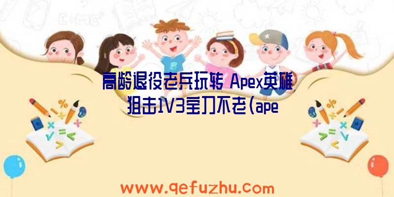 高龄退役老兵玩转《Apex英雄》